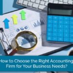 How to Choose the Right Accounting Firm for Your Business Needs?
