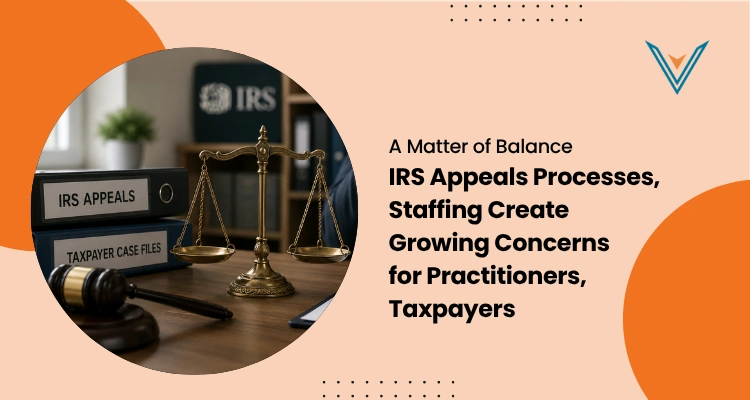 A Matter of Balance IRS Appeals Processes, Staffing Create Growing Concerns for Practitioners, Taxpayers